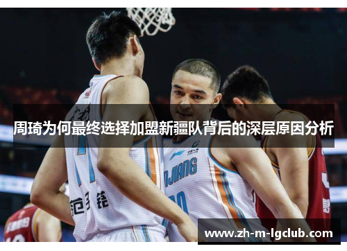 周琦为何最终选择加盟新疆队背后的深层原因分析 周琦为何最终选择加盟新疆队背后的深层原因分析