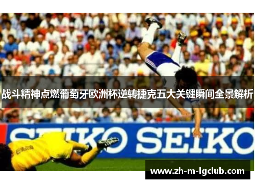 战斗精神点燃葡萄牙欧洲杯逆转捷克五大关键瞬间全景解析