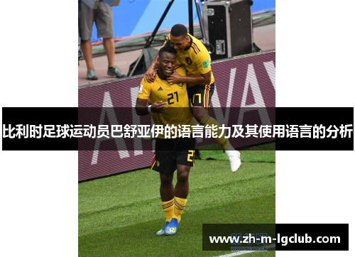 比利时足球运动员巴舒亚伊的语言能力及其使用语言的分析 比利时足球运动员巴舒亚伊的语言能力及其使用语言的分析
