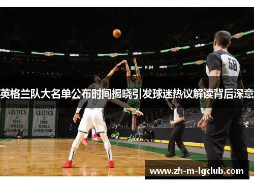 英格兰队大名单公布时间揭晓引发球迷热议解读背后深意