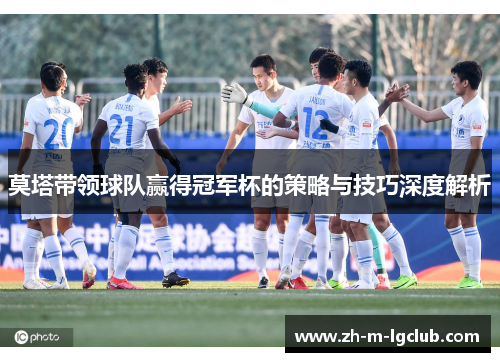 莫塔带领球队赢得冠军杯的策略与技巧深度解析