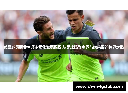 英超球员职业生涯多元化发展探索 从足球场到商界与娱乐圈的跨界之路 英超球员职业生涯多元化发展探索 从足球场到商界与娱乐圈的跨界之路