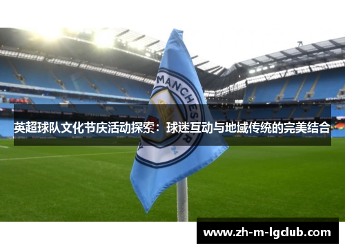英超球队文化节庆活动探索：球迷互动与地域传统的完美结合