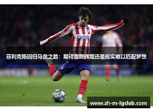 菲利克斯回归马竞之路:期待重燃辉煌还是现实难以匹配梦想 菲利克斯回归马竞之路:期待重燃辉煌还是现实难以匹配梦想