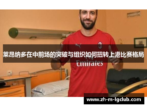 莱昂纳多在中前场的突破与组织如何扭转上港比赛格局