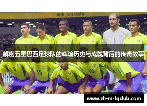 解密五星巴西足球队的辉煌历史与成就背后的传奇故事